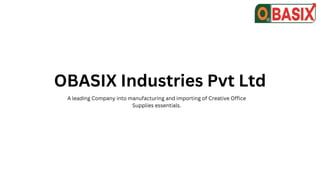 OBASIX Industries Pvt Ltd
A leading Company into manufacturing and importing of Creative Office
Supplies essentials.
 
