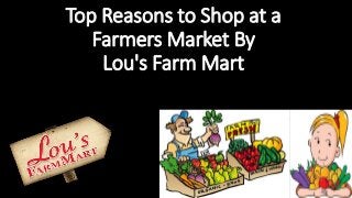 Top Reasons to Shop at a
Farmers Market By
Lou's Farm Mart
 