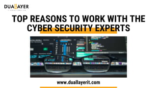 TOP REASONS TO WORK WITH THE
CYBER SECURITY EXPERTS
www.duallayerit.com
 