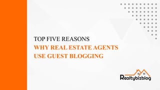 TOP FIVE REASONS
WHY REAL ESTATE AGENTS
USE GUEST BLOGGING
 