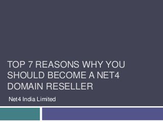 TOP 7 REASONS WHY YOU
SHOULD BECOME A NET4
DOMAIN RESELLER
Net4 India Limited
 