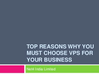 TOP REASONS WHY YOU
MUST CHOOSE VPS FOR
YOUR BUSINESS
Net4 India Limited
 