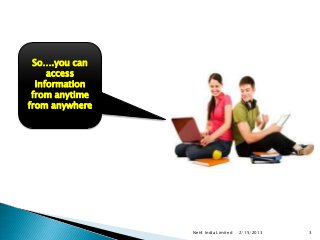 So….you can
     access
  information
 from anytime
from anywhere




                Net4 India Limited   2/15/2013   3
 