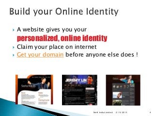    A website gives you your
    personalized, online identity
   Claim your place on internet
   Get your domain before anyone else does !




                               Net4 India Limited   2/15/2013   4
 