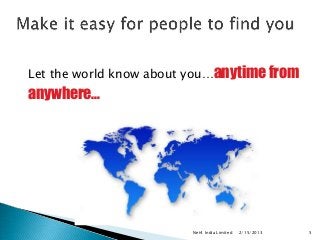 Let the world know about you…anytime from
anywhere…




                        Net4 India Limited   2/15/2013   5
 