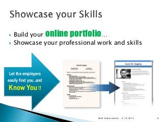    Build your online portfolio…
   Showcase your professional work and skills




 Let the employers
easily find you..and
Know You !!


                               Net4 India Limited   2/15/2013   6
 