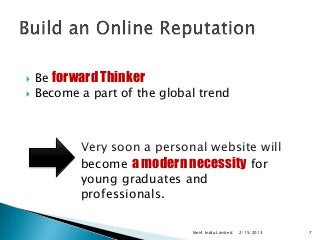    Be forward Thinker
   Become a part of the global trend



           Very soon a personal website will
           become a modern necessity for
           young graduates and
           professionals.

                              Net4 India Limited   2/15/2013   7
 