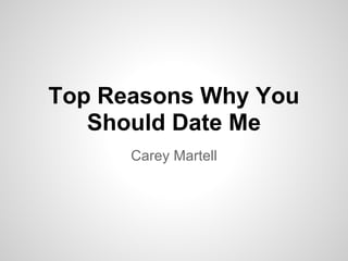 Top Reasons Why You
Should Date Me
Carey Martell
 