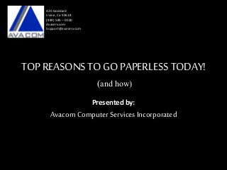 TOP REASONSTO GOPAPERLESSTODAY!
(and how)
Presented by:
Avacom Computer Services Incorporated
420 Goddard
Irvine, Ca 92618
(949) 585 – 0020
Avaserv.com
Support@avaserv.com
 