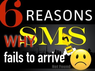 SMS
REASONS
WHY
fails to arrive
6
 
