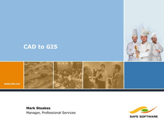 CAD to GIS Mark Stoakes Manager, Professional Services 