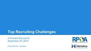 Top Recruiting Challenges 
A Panelist Discussion 
September 25, 2014 
Presented by: Novotus 
 