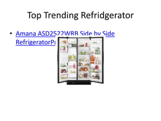 Top Trending Refridgerator
• Amana ASD2522WRB Side by Side
  RefrigeratorPrice: $899.00
 