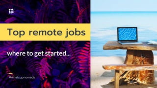 #whatsupnomads
where to get started...
Top remote jobs
 