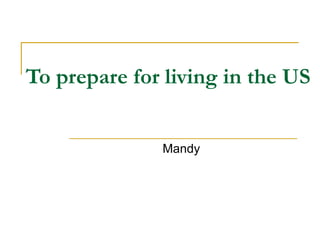 To prepare for living in the US Mandy 