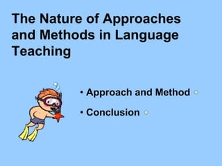 The Nature of Approaches
and Methods in Language
Teaching
• Approach and Method
• Conclusion
 