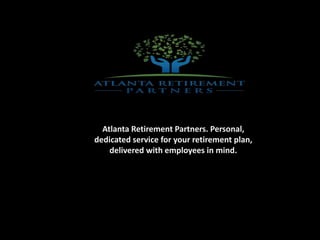 Atlanta Retirement Partners. Personal,
dedicated service for your retirement plan,
delivered with employees in mind.
 