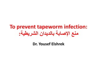 To prevent tapeworm infection:
‫الشريطية‬ ‫بالديدان‬ ‫اإلصابة‬ ‫منع‬:
Dr. Yousef Elshrek
 