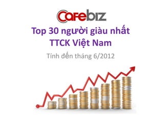 Top 30 người giàu nhất
    TTCK Việt Nam
   Tính đến tháng 6/2012
 