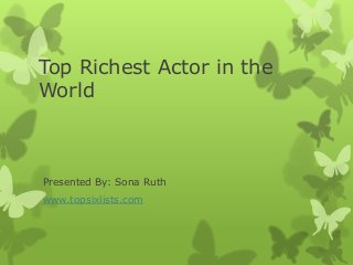 Top Richest Actor in the
World
Presented By: Sona Ruth
www.topsixlists.com
 