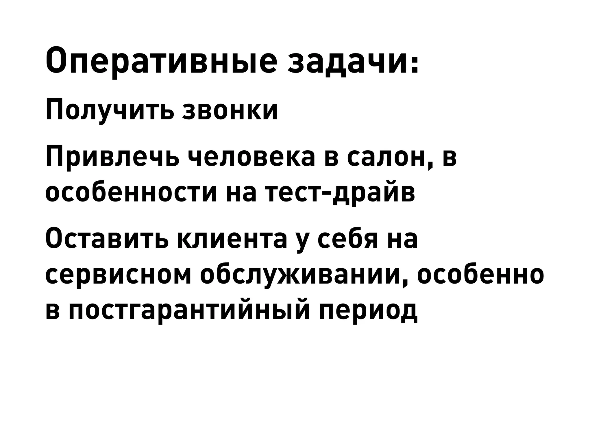 Оперативные задачи: 
Получить звонки 
Привлечь человека в салон, в особенности на тест-драйв 
Оставить клиента у себя на сервисном обслуживании, особенно в постгарантийный период  