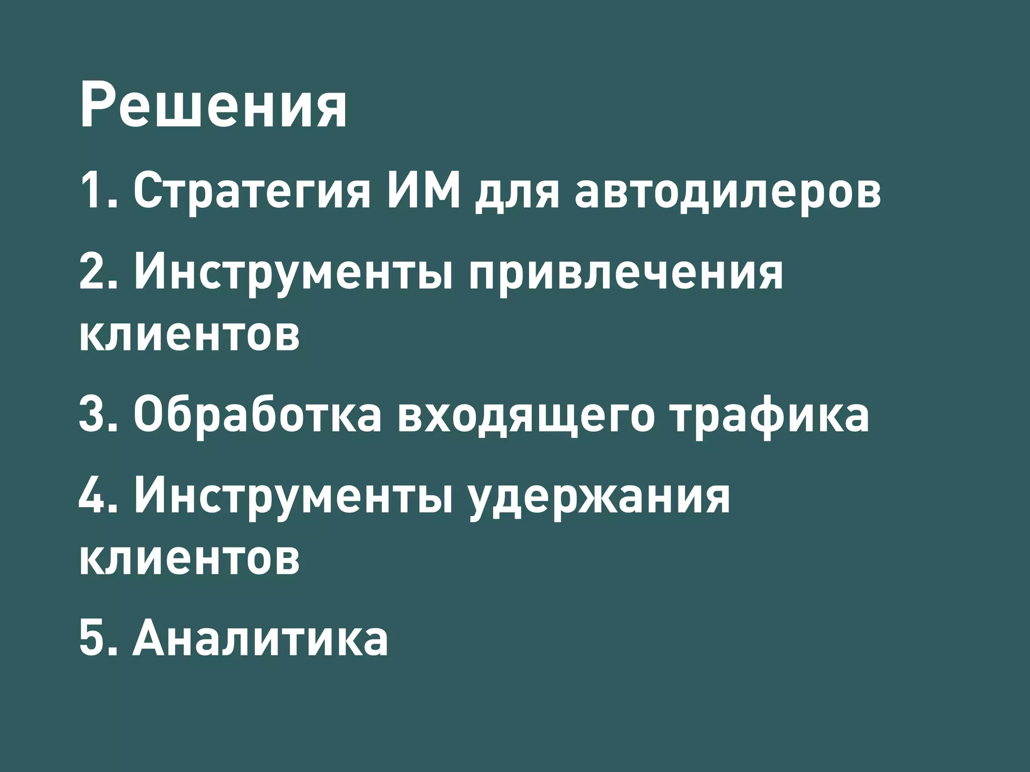 Решения 
1. Стратегия ИМ для автодилеров 
2. Инструменты привлечения 
клиентов 
3. Обработка входящего трафика 
4. Инструменты удержания 
клиентов 
5. Аналитика 
 