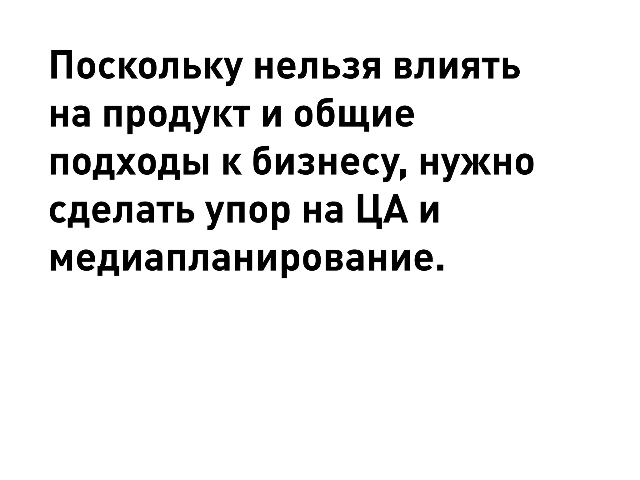 Поскольку нельзя влиять на продукт и общие подходы к бизнесу, нужно сделать упор на ЦА и медиапланирование.  
