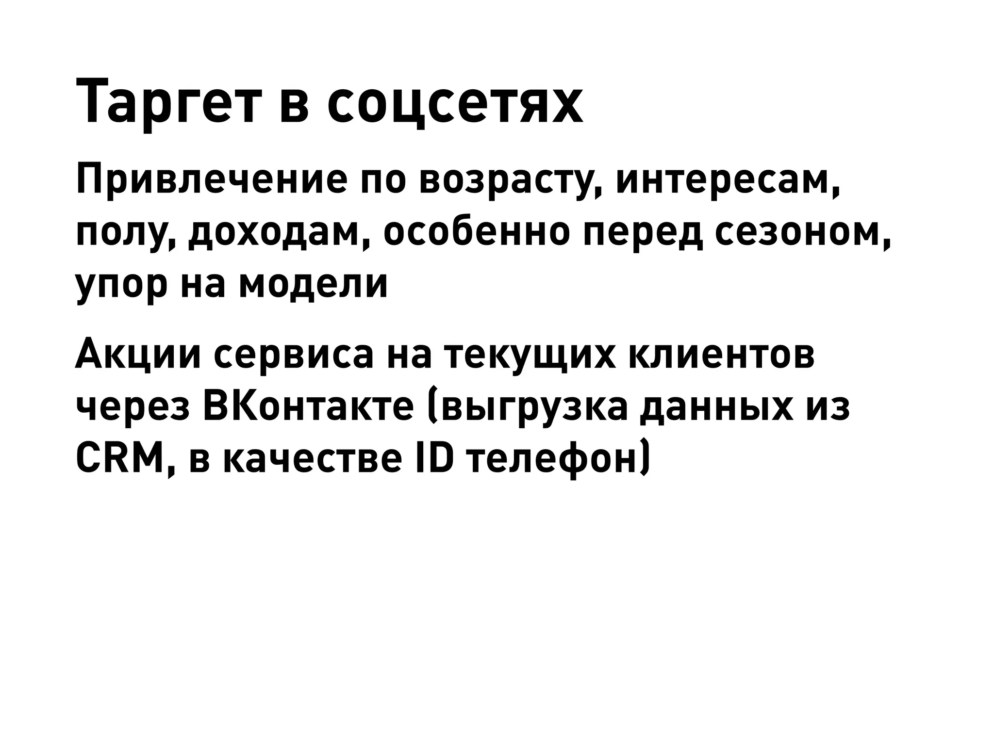 Таргет в соцсетях 
Привлечение по возрасту, интересам, полу, доходам, особенно перед сезоном, упор на модели 
Акции сервиса на текущих клиентов через ВКонтакте (выгрузка данных из CRM, в качестве ID телефон)  