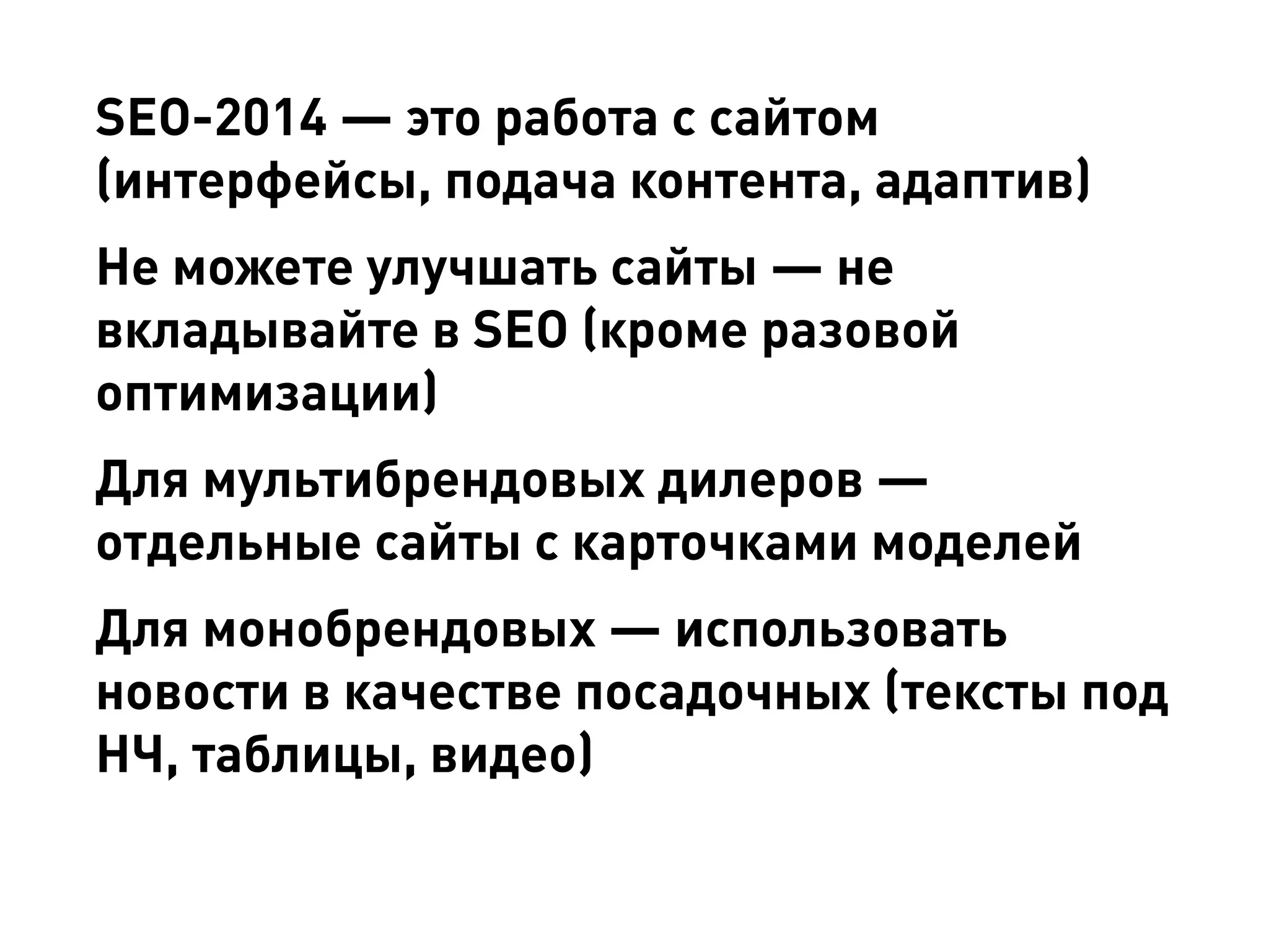 SEO-2014 — это работа с сайтом (интерфейсы, подача контента, адаптив) 
Не можете улучшать сайты — не вкладывайте в SEO (кроме разовой оптимизации) 
Для мультибрендовых дилеров — отдельные сайты c карточками моделей 
Для монобрендовых — использовать новости в качестве посадочных (тексты под НЧ, таблицы, видео)  