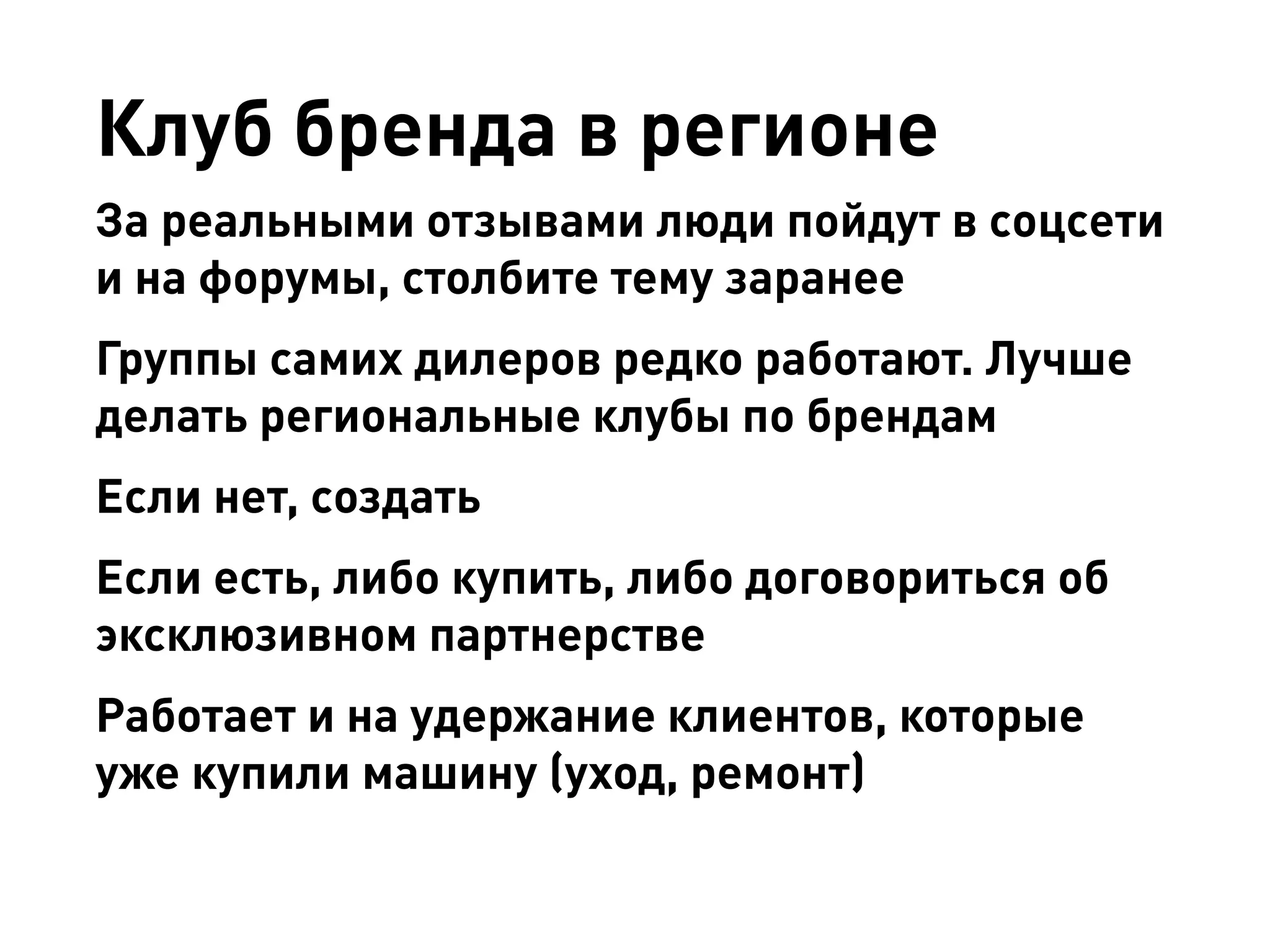Клуб бренда в регионе 
За реальными отзывами люди пойдут в соцсети и на форумы, столбите тему заранее 
Группы самих дилеров редко работают. Лучше делать региональные клубы по брендам 
Если нет, создать 
Если есть, либо купить, либо договориться об эксклюзивном партнерстве 
Работает и на удержание клиентов, которые уже купили машину (уход, ремонт)  