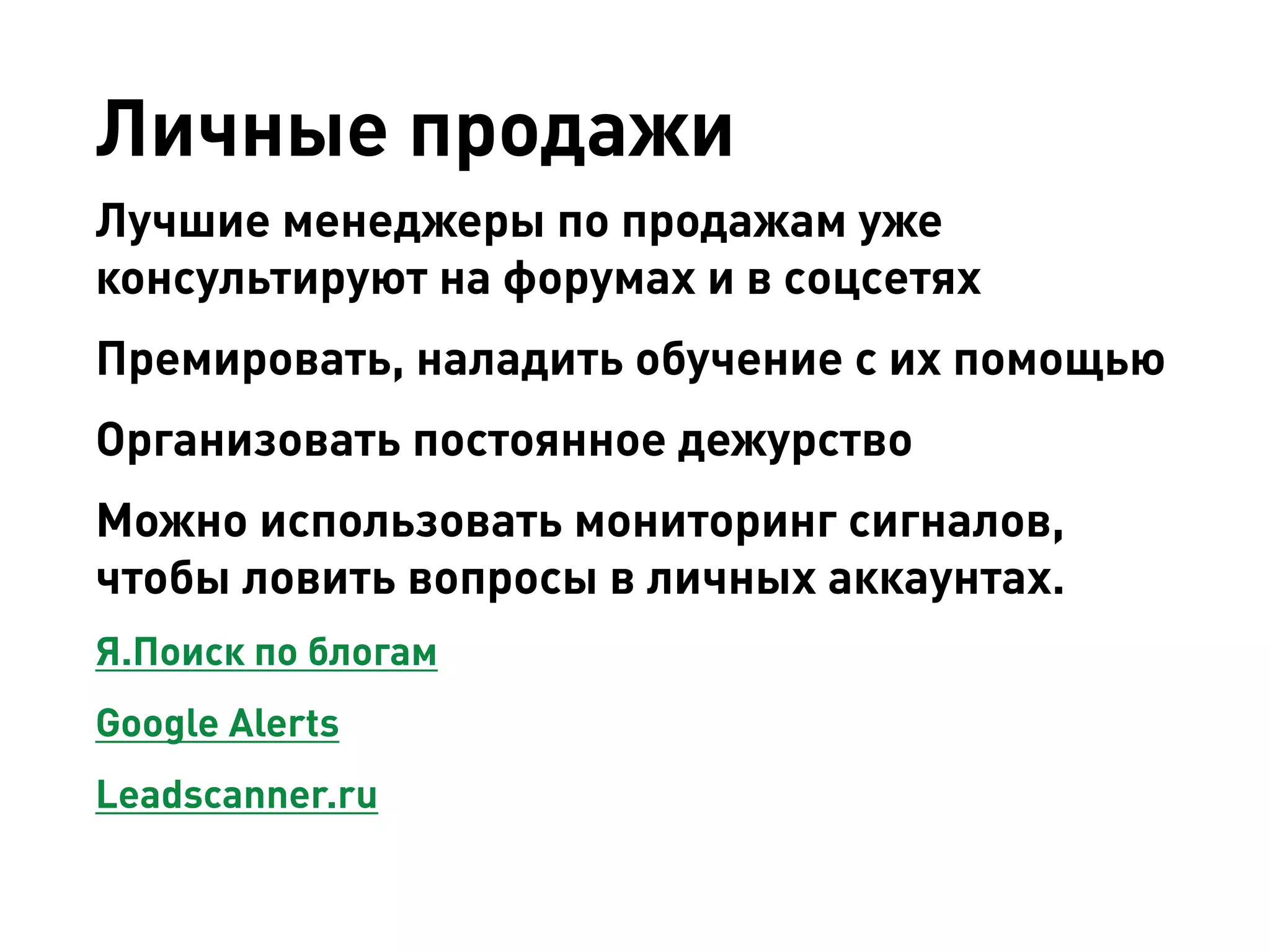Личные продажи 
Лучшие менеджеры по продажам уже консультируют на форумах и в соцсетях 
Премировать, наладить обучение с их помощью 
Организовать постоянное дежурство 
Можно использовать мониторинг сигналов, чтобы ловить вопросы в личных аккаунтах. 
Я.Поиск по блогам 
Google Alerts 
Leadscanner.ru  