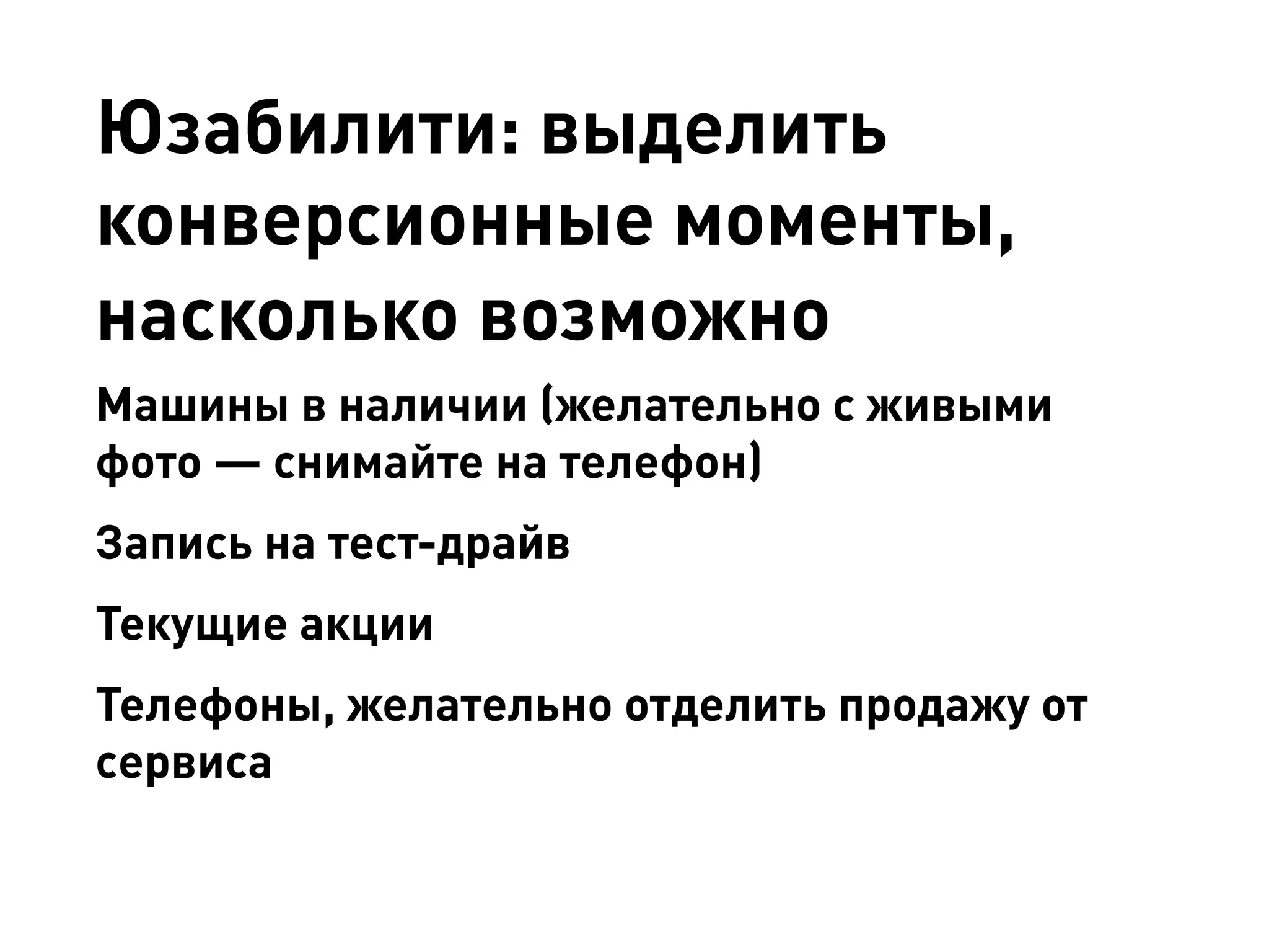 Юзабилити: выделить конверсионные моменты, насколько возможно 
Машины в наличии (желательно с живыми 
фото — снимайте на телефон) 
Запись на тест-драйв 
Текущие акции 
Телефоны, желательно отделить продажу от сервиса  