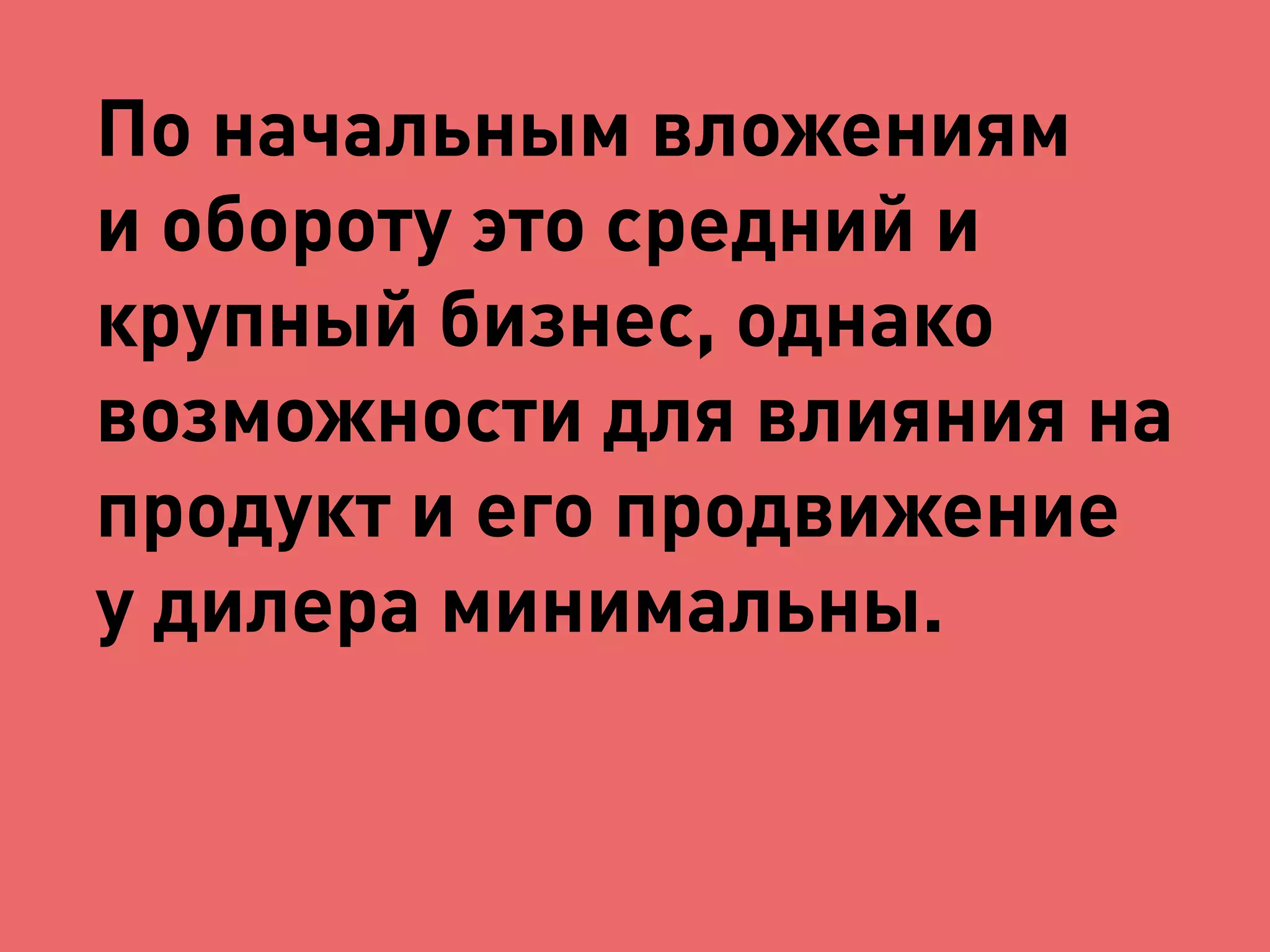 По начальным вложениям 
и обороту это средний и 
крупный бизнес, однако 
возможности для влияния на 
продукт и его продвижение 
у дилера минимальны. 
 