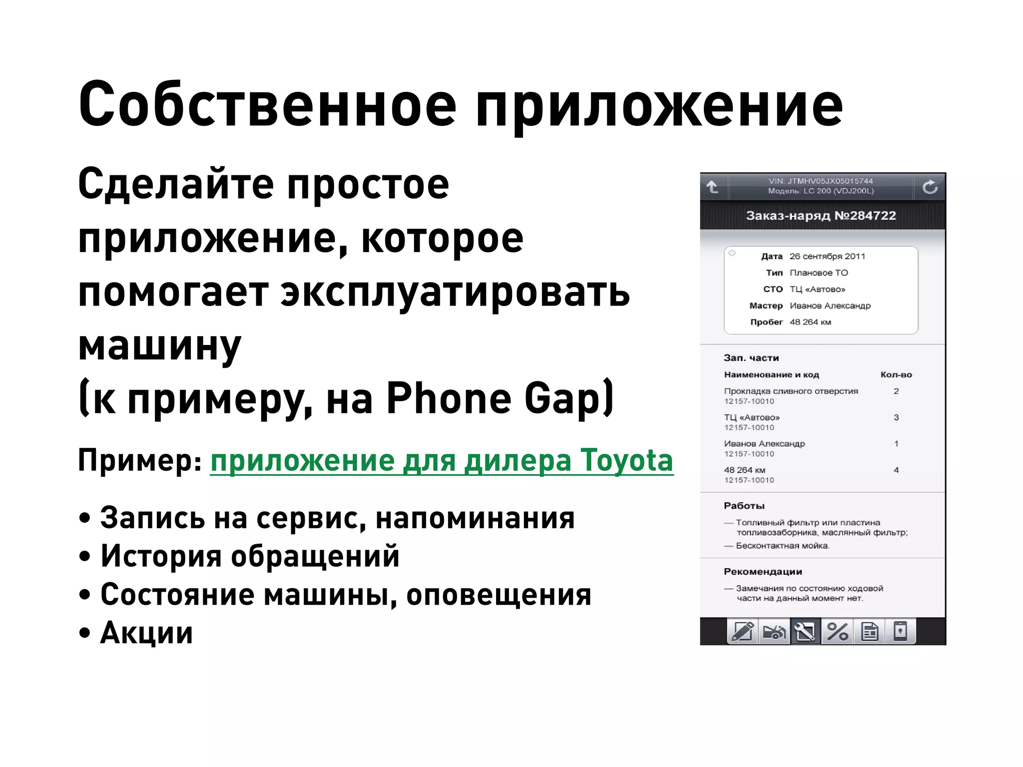 Собственное приложение 
Сделайте простое приложение, которое помогает эксплуатировать машину 
(к примеру, на Phone Gap) 
Пример: приложение для дилера Toyota 
• 
Запись на сервис, напоминания 
• 
История обращений 
• 
Состояние машины, оповещения 
• 
Акции 
 