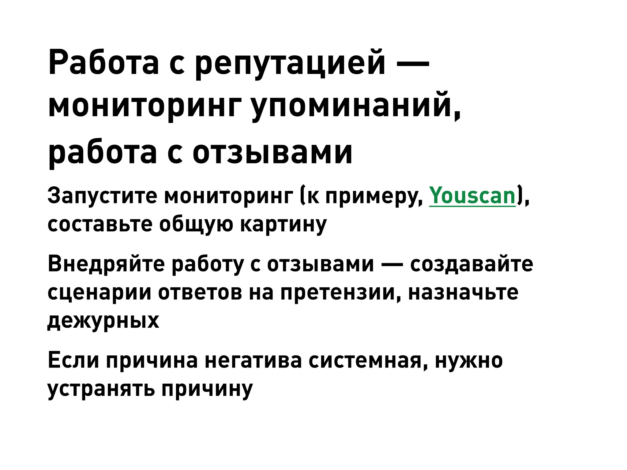 Работа с репутацией — мониторинг упоминаний, работа с отзывами 
Запустите мониторинг (к примеру, Youscan), составьте общую картину 
Внедряйте работу с отзывами — создавайте сценарии ответов на претензии, назначьте дежурных 
Если причина негатива системная, нужно устранять причину  