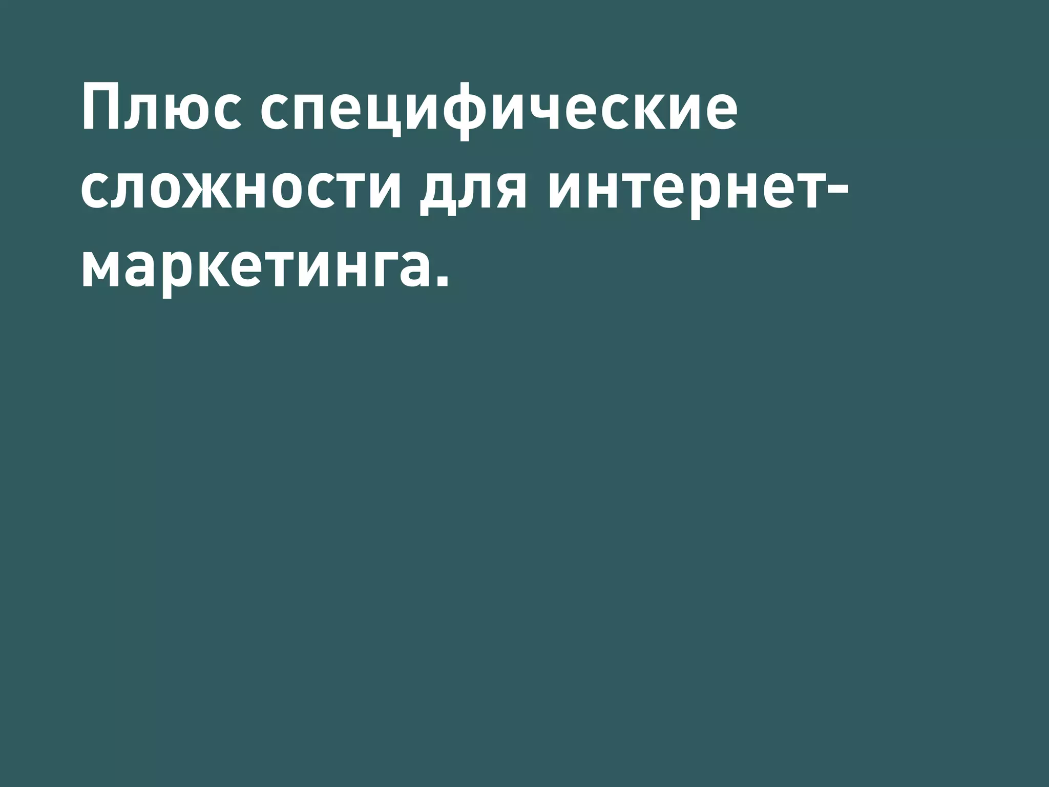 Плюс специфические 
сложности для интернет- 
маркетинга. 
 