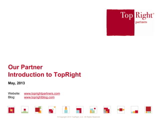 © Copyright 2012 TopRight, LLC. All Rights Reserved
Our Partner
Introduction to TopRight
May, 2013
Website: www.toprightpartners.com
Blog: www.toprightblog.com
 
