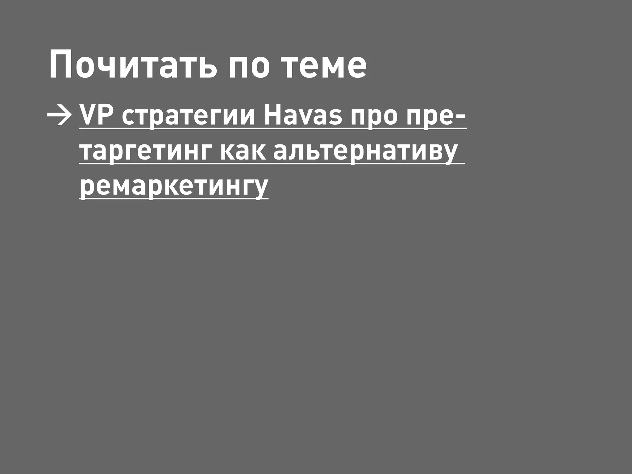 Почитать по теме
VP стратегии Havas про пре-
таргетинг как альтернативу
ремаркетингу
 