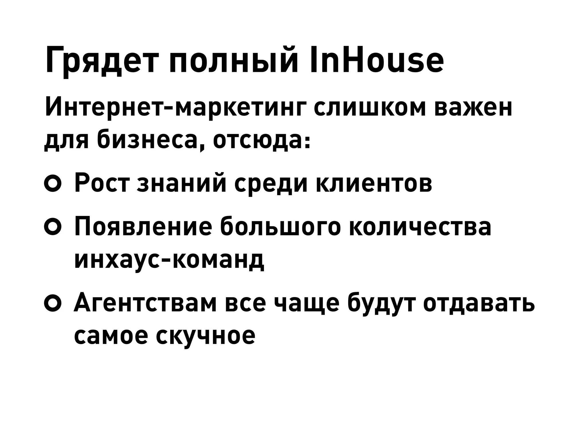 Грядет полный InHouse
Интернет-маркетинг слишком важен
для бизнеса, отсюда:
Рост знаний среди клиентов
Появление большого количества
инхаус-команд
Агентствам все чаще будут отдавать
самое скучное
 