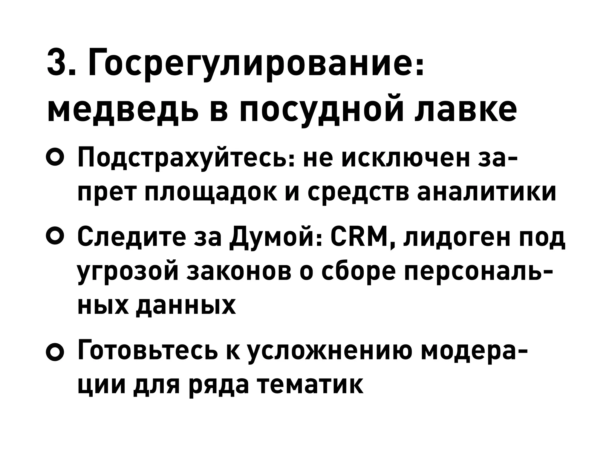 3. Госрегулирование:
медведь в посудной лавке
Подстрахуйтесь: не исключен за-
прет площадок и средств аналитики
Следите за Думой: CRM, лидоген под
угрозой законов о сборе персональ-
ных данных
Готовьтесь к усложнению модера-
ции для ряда тематик
 