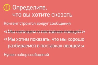 Определите,
что вы хотите сказать
Мы напишем о поставках овощей
Мы хотим показать, что мы хорошо
разбираемся в поставках овощей
Контент строится вокруг сообщения
Нужен набор сообщений
 