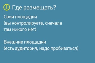 Где размещать?
Свои площадки
(вы контролируете, сначала
там никого нет)
Внешние площадки
(есть аудитория, надо пробиваться)
 