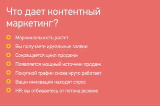 Что дает контентный
маркетинг?
Маржинальность растет
Вы получаете идеальные заявки
Сокращается цикл продажи
Появляется мощный источник продаж
Покупной трафик снова круто работает
Ваши инновации находят спрос
HR: вы отбиваетесь от потока резюме
 