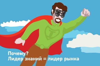 Почему?
Лидер знаний = лидер рынка
 