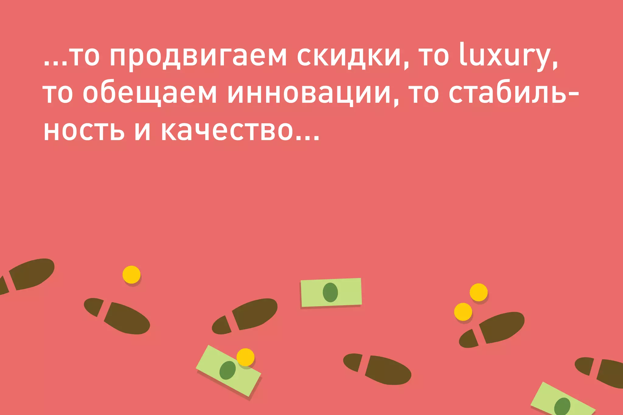 ...то продвигаем скидки, то luxury,
то обещаем инновации, то стабиль-
ность и качество...
 