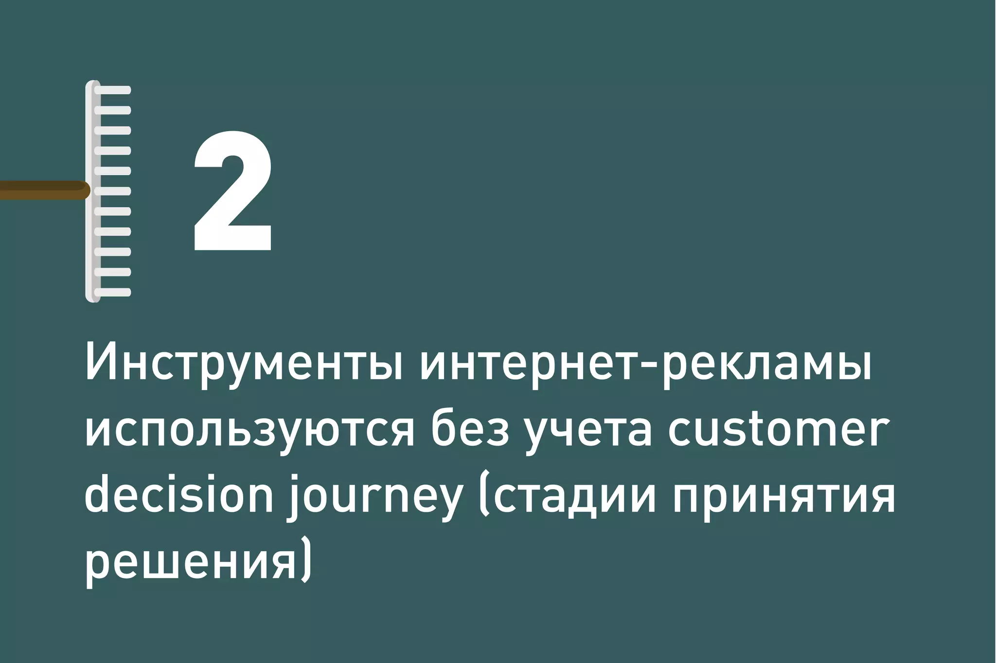 Инструменты интернет-рекламы
используются без учета customer
decision journey (стадии принятия
решения)
2
 