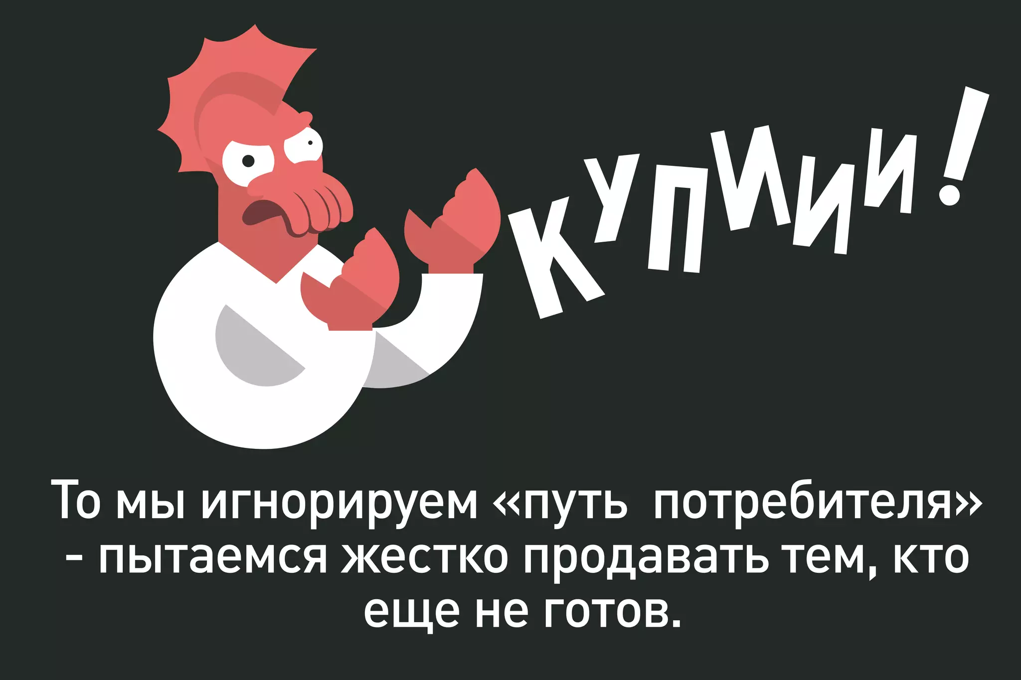 То мы игнорируем «путь потребителя»
- пытаемся жестко продавать тем, кто
еще не готов.
 
