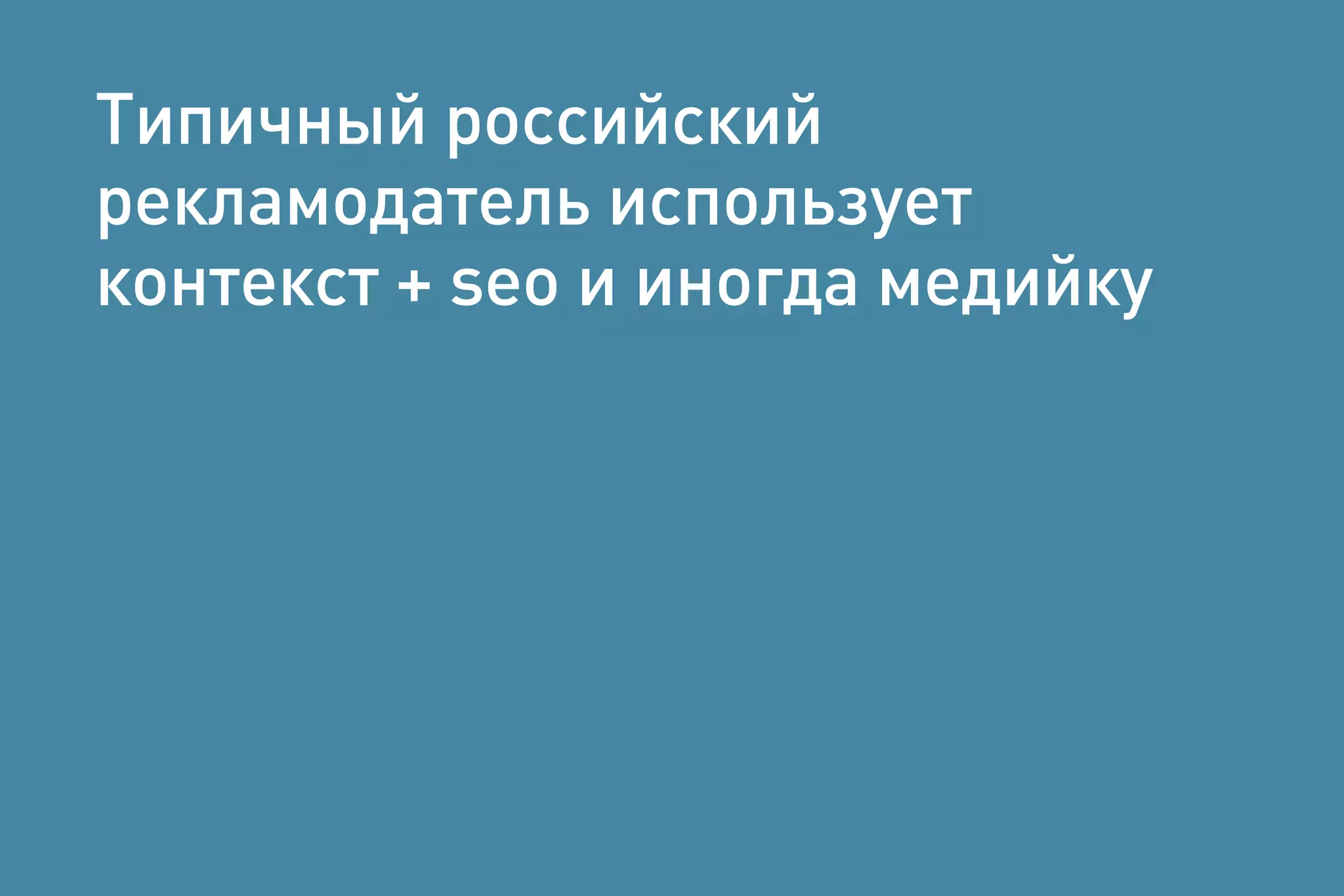 Типичный российский
рекламодатель использует
контекст + seo и иногда медийку
 