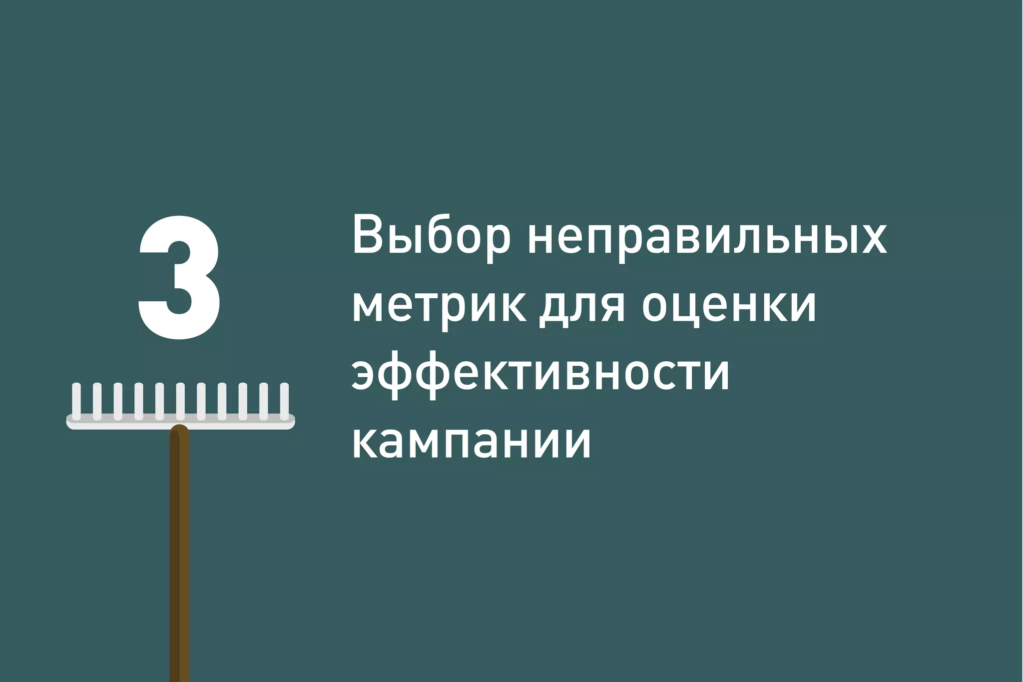 3
Выбор неправильных
метрик для оценки
эффективности
кампании
 
