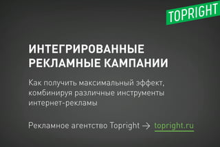 ИНТЕГРИРОВАННЫЕ
РЕКЛАМНЫЕ КАМПАНИИ
Рекламное агентство Topright →
Как получить максимальный эффект,
комбинируя различные инструменты
интернет-рекламы
topright.ru
 